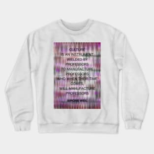 SIMONE WEIL quote .16 - CULTURE IS AN INSTRUMENT WIELDED BY PROFESSORS TO MANUFACTURE PROFESSORS WHO WHEN THEIR TIME COMES,WILL MANUFACTURE PROFESSORS Crewneck Sweatshirt